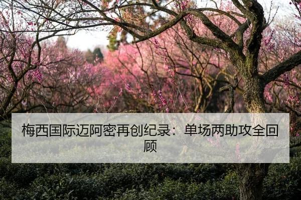 梅西国际迈阿密再创纪录：单场两助攻全回顾